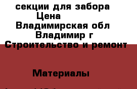 секции для забора › Цена ­ 1 200 - Владимирская обл., Владимир г. Строительство и ремонт » Материалы   